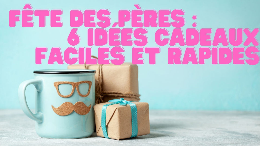 Fête des pères : 6 idées cadeaux faciles et rapides
