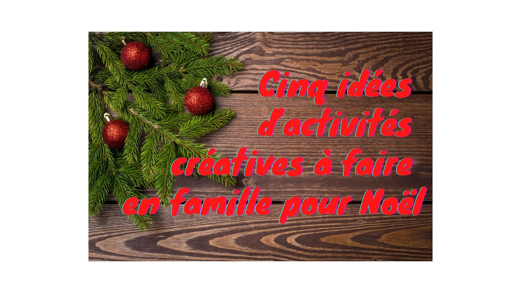 Cinq idées d’activités créatives à faire en famille pour Noël !